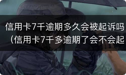 信用卡7千逾期多久会被起诉吗（信用卡7千多逾期了会不会起诉）