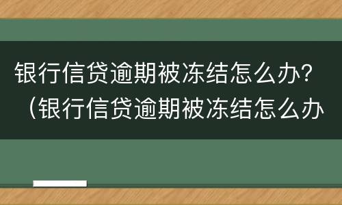银行信贷逾期被冻结怎么办？（银行信贷逾期被冻结怎么办呢）