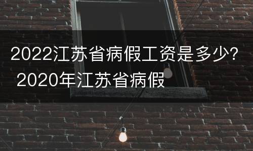 2022江苏省病假工资是多少？ 2020年江苏省病假