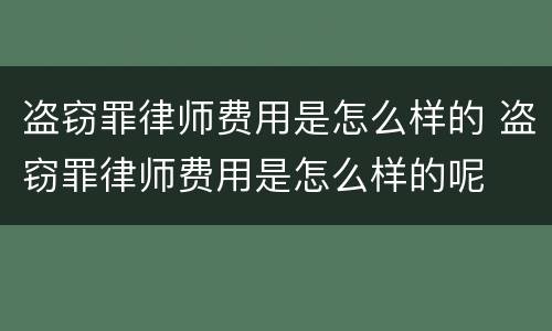 盗窃罪律师费用是怎么样的 盗窃罪律师费用是怎么样的呢