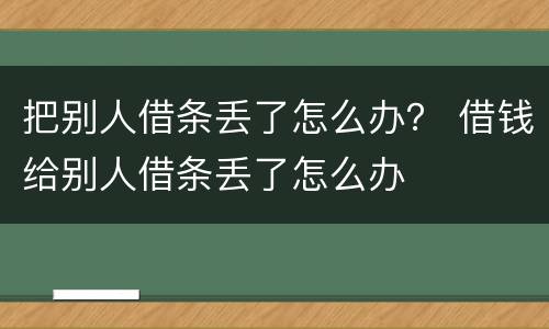 把别人借条丢了怎么办？ 借钱给别人借条丢了怎么办