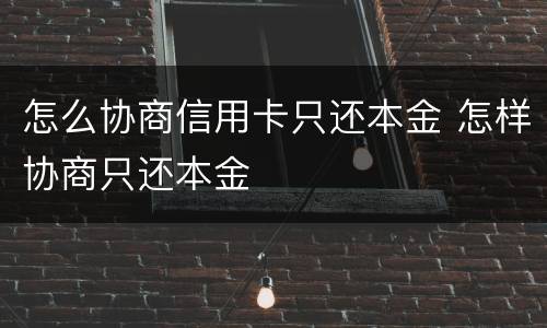 怎么协商信用卡只还本金 怎样协商只还本金