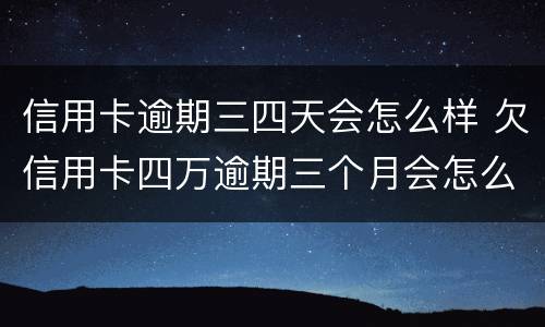 信用卡逾期三四天会怎么样 欠信用卡四万逾期三个月会怎么样