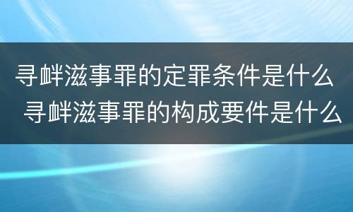 寻衅滋事罪的定罪条件是什么 寻衅滋事罪的构成要件是什么