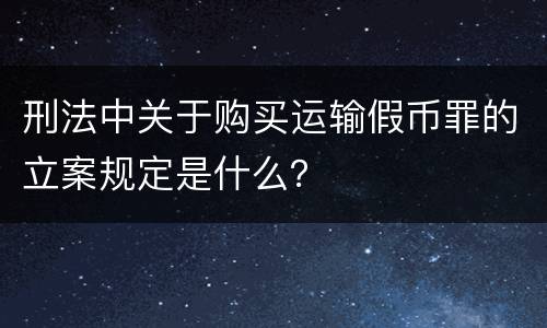 刑法中关于购买运输假币罪的立案规定是什么？