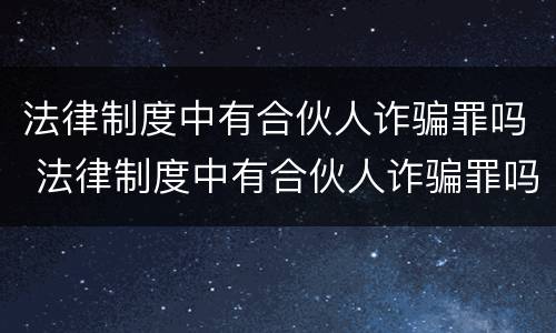 法律制度中有合伙人诈骗罪吗 法律制度中有合伙人诈骗罪吗怎么判