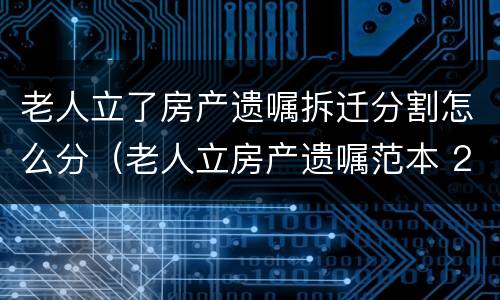 老人立了房产遗嘱拆迁分割怎么分（老人立房产遗嘱范本 2019）