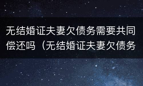 无结婚证夫妻欠债务需要共同偿还吗（无结婚证夫妻欠债务需要共同偿还吗怎么办）