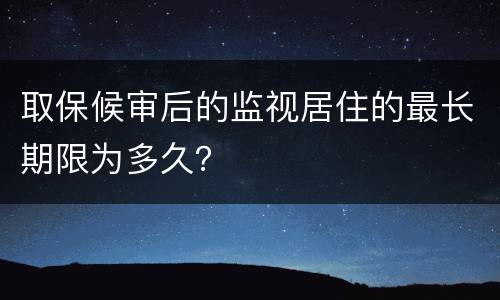 取保候审后的监视居住的最长期限为多久？