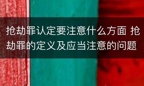 抢劫罪认定要注意什么方面 抢劫罪的定义及应当注意的问题