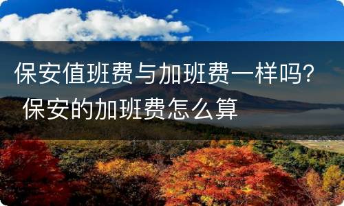 保安值班费与加班费一样吗？ 保安的加班费怎么算