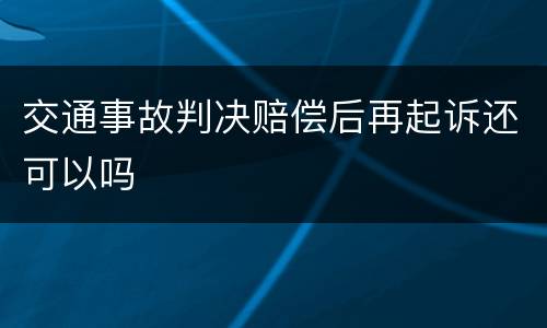 交通事故判决赔偿后再起诉还可以吗