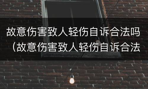 故意伤害致人轻伤自诉合法吗（故意伤害致人轻伤自诉合法吗怎么判）