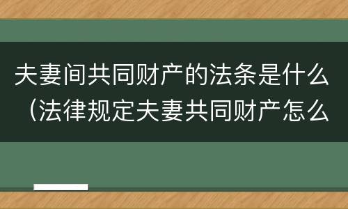 夫妻间共同财产的法条是什么（法律规定夫妻共同财产怎么支配）