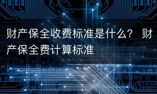 财产保全收费标准是什么？ 财产保全费计算标准