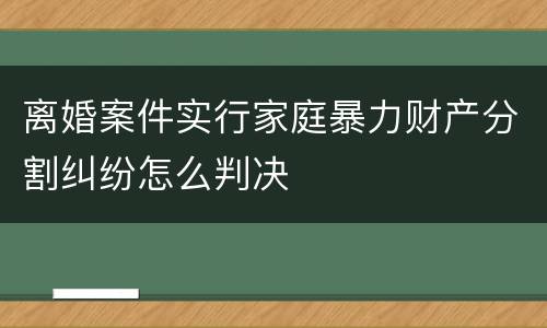 离婚案件实行家庭暴力财产分割纠纷怎么判决