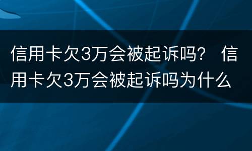 信用卡欠3万会被起诉吗？ 信用卡欠3万会被起诉吗为什么