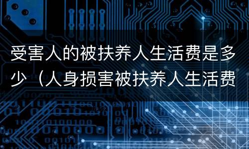 受害人的被扶养人生活费是多少（人身损害被扶养人生活费）