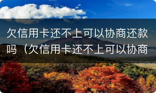 欠信用卡还不上可以协商还款吗（欠信用卡还不上可以协商还款吗）