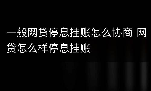 一般网贷停息挂账怎么协商 网贷怎么样停息挂账