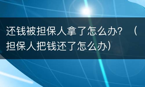 还钱被担保人拿了怎么办？（担保人把钱还了怎么办）
