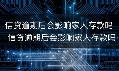 信贷逾期后会影响家人存款吗 信贷逾期后会影响家人存款吗
