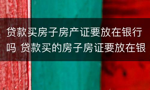 贷款买房子房产证要放在银行吗 贷款买的房子房证要放在银行么