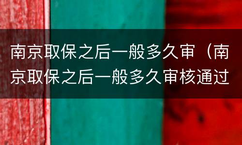 南京取保之后一般多久审（南京取保之后一般多久审核通过）