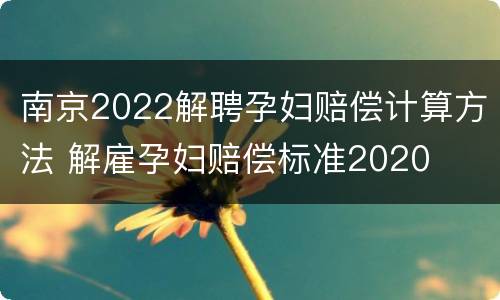 南京2022解聘孕妇赔偿计算方法 解雇孕妇赔偿标准2020