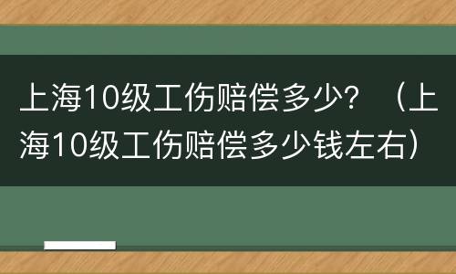 上海10级工伤赔偿多少?(上海10级工伤赔偿多少钱左右)