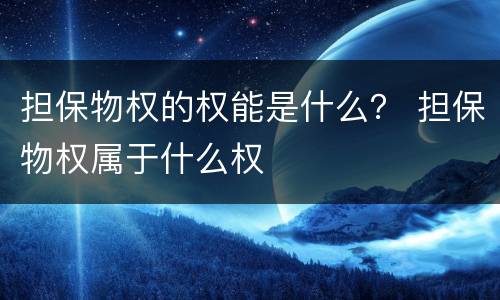 担保物权的权能是什么？ 担保物权属于什么权