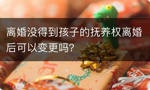 离婚没得到孩子的抚养权离婚后可以变更吗？