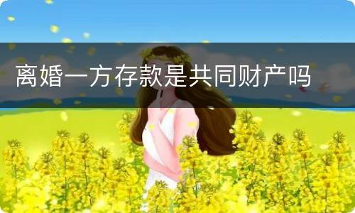 离婚一方存款是共同财产吗