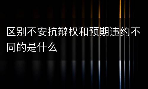 区别不安抗辩权和预期违约不同的是什么