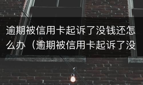逾期被信用卡起诉了没钱还怎么办（逾期被信用卡起诉了没钱还怎么办呢）