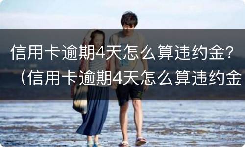 信用卡逾期4天怎么算违约金？（信用卡逾期4天怎么算违约金的）