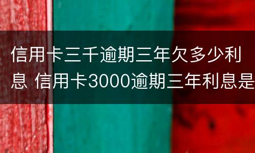 信用卡三千逾期三年欠多少利息 信用卡3000逾期三年利息是多少
