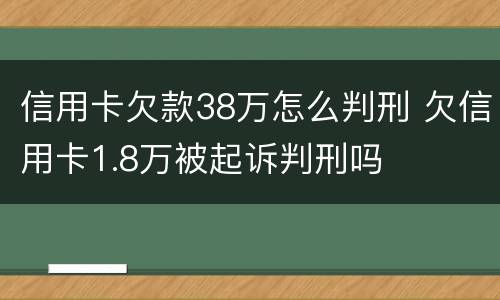 信用卡欠款38万怎么判刑 欠信用卡1.8万被起诉判刑吗