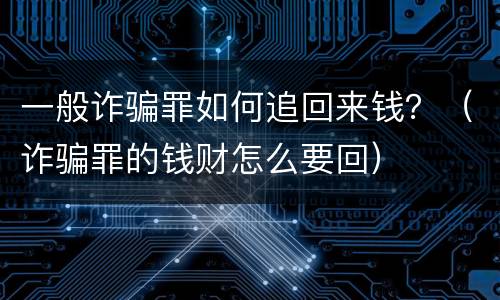 一般诈骗罪如何追回来钱？（诈骗罪的钱财怎么要回）