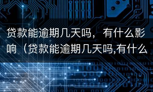 贷款能逾期几天吗，有什么影响（贷款能逾期几天吗,有什么影响嘛）