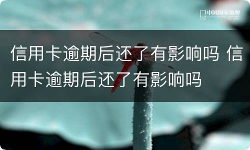 信用卡逾期后还了有影响吗 信用卡逾期后还了有影响吗