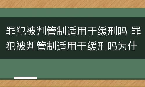 罪犯被判管制适用于缓刑吗 罪犯被判管制适用于缓刑吗为什么