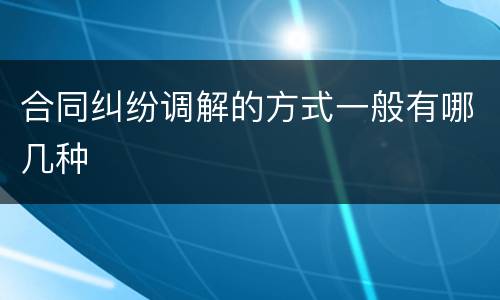 合同纠纷调解的方式一般有哪几种
