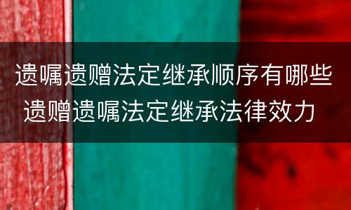 遗嘱遗赠法定继承顺序有哪些 遗赠遗嘱法定继承法律效力