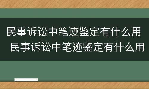民事诉讼中笔迹鉴定有什么用 民事诉讼中笔迹鉴定有什么用处