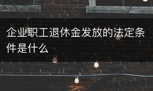 企业职工退休金发放的法定条件是什么