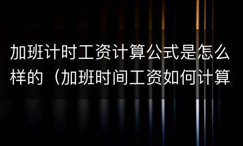 加班计时工资计算公式是怎么样的（加班时间工资如何计算）