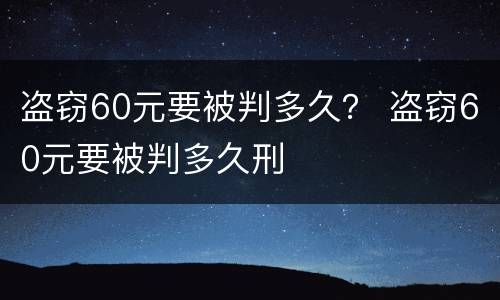 盗窃60元要被判多久？ 盗窃60元要被判多久刑