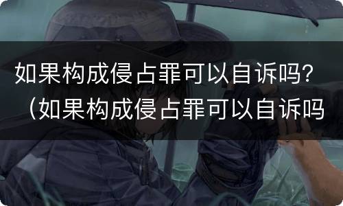 如果构成侵占罪可以自诉吗？（如果构成侵占罪可以自诉吗判几年）
