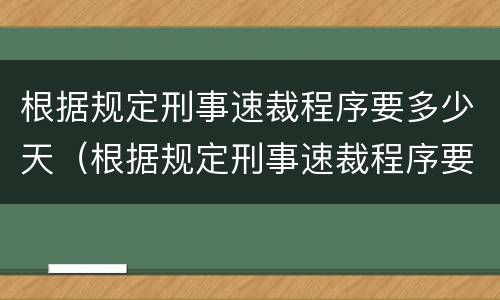 根据规定刑事速裁程序要多少天（根据规定刑事速裁程序要多少天结案）